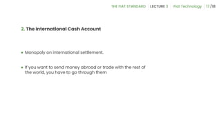 ● Monopoly on international settlement.
● If you want to send money abroad or trade with the rest of
the world, you have to go through them
2. The International Cash Account
13
 