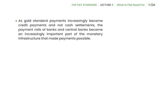 ● As gold standard payments increasingly became
credit payments and not cash settlements, the
payment rails of banks and central banks became
an increasingly important part of the monetary
infrastructure that made payments possible.
18
 
