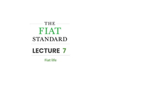 LECTURE 7
Fiat life
 