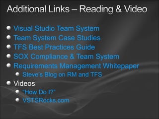 Visual Studio Team System Team System Case Studies TFS Best Practices Guide SOX Compliance & Team System Requirements Management Whitepaper Steve’s Blog on RM and TFS Videos “How Do I?” VSTSRocks.com 