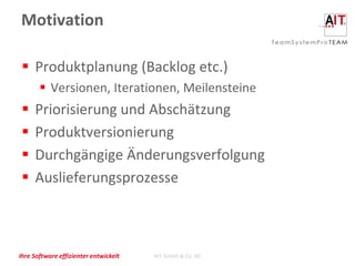 Motivation

  Produktplanung (Backlog etc.)
        Versionen, Iterationen, Meilensteine
    Priorisierung und Abschätzung
    Produktversionierung
    Durchgängige Änderungsverfolgung
    Auslieferungsprozesse



Ihre Software effizienter entwickelt   AIT GmbH & Co. KG
 
