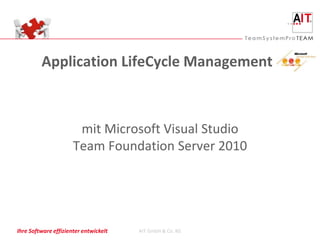 Application LifeCycle Management



                       mit Microsoft Visual Studio
                      Team Foundation Server 2010




Ihre Software effizienter entwickelt   AIT GmbH & Co. KG
 