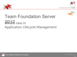 Team Foundation Server 2012
What‘s new in
Application Lifecycle Management




Ihre Software effizienter entwickelt   © AIT GmbH & Co.
                                                    KG
 