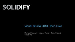 Visual Studio 2013 Deep-Dive
Mathias Olausson – Magnus Timner – Peter Oreland
Solidify AB

 