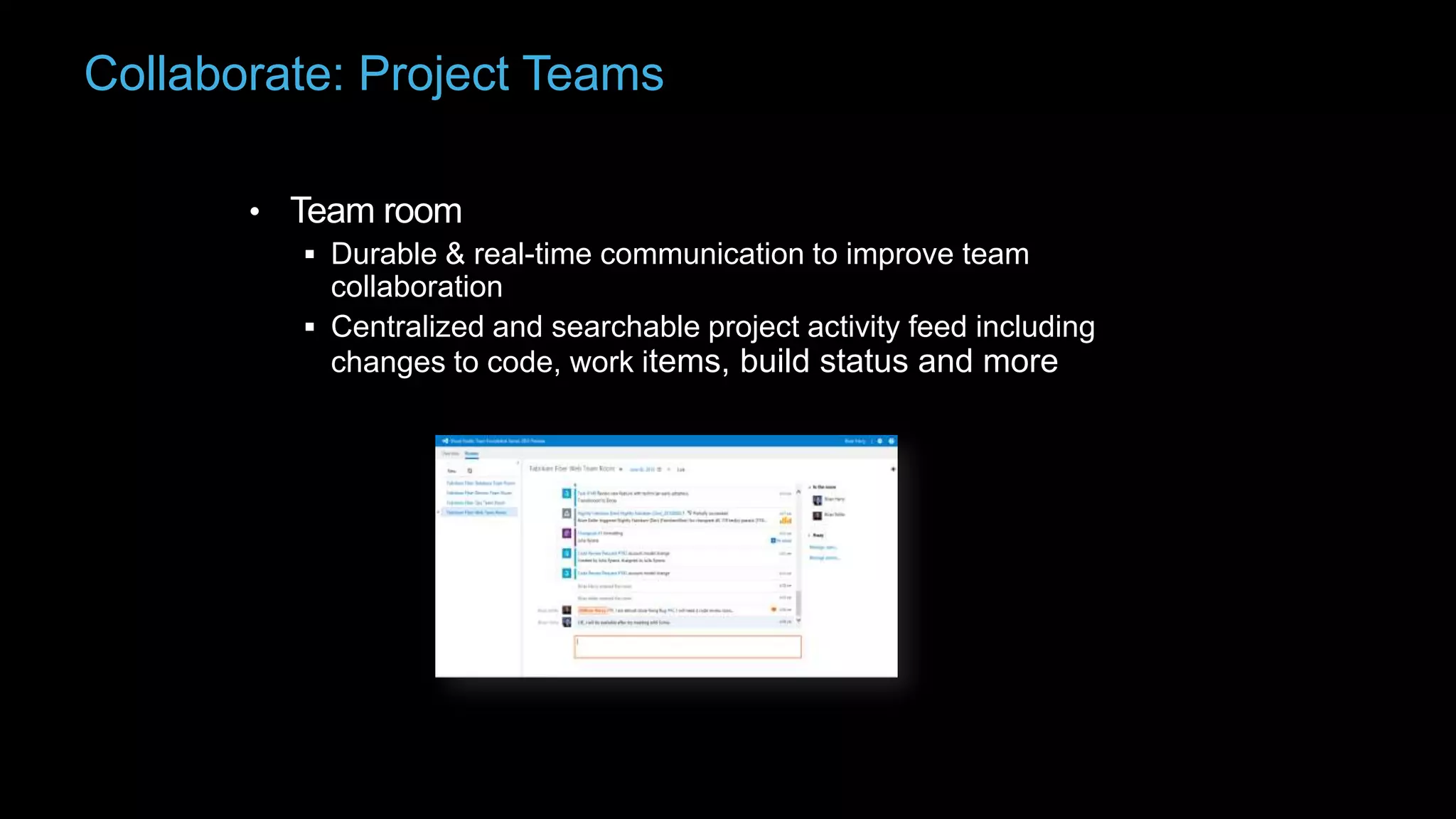 Collaborate: Project Teams
• Team room
 Durable & real-time communication to improve team

collaboration
 Centralized and searchable project activity feed including
changes to code, work items, build status and more

 