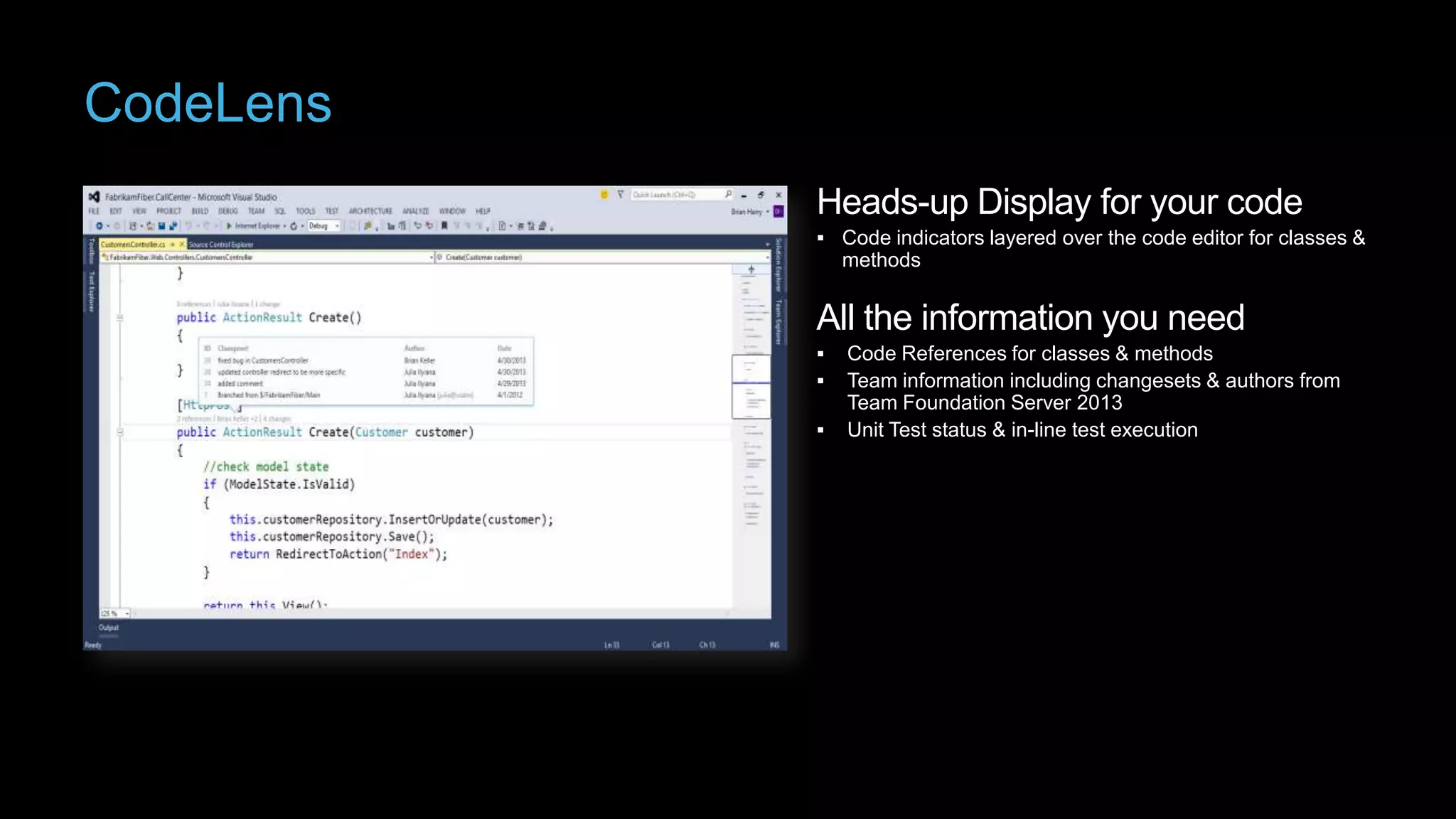 CodeLens
Heads-up Display for your code
 Code indicators layered over the code editor for classes &

methods

All the information you need




Code References for classes & methods
Team information including changesets & authors from
Team Foundation Server 2013
Unit Test status & in-line test execution

 