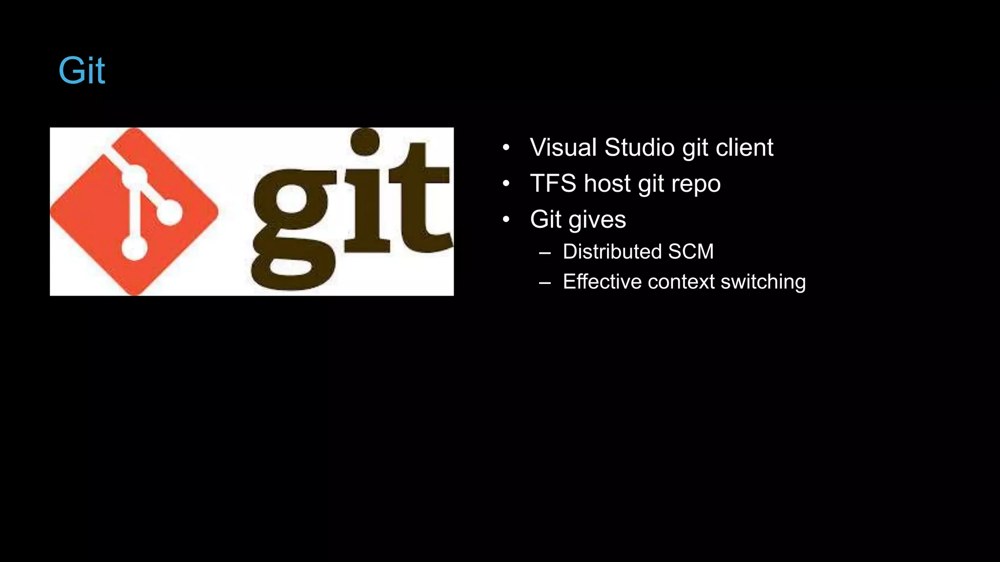 Git
• Visual Studio git client
• TFS host git repo
• Git gives
– Distributed SCM
– Effective context switching

 
