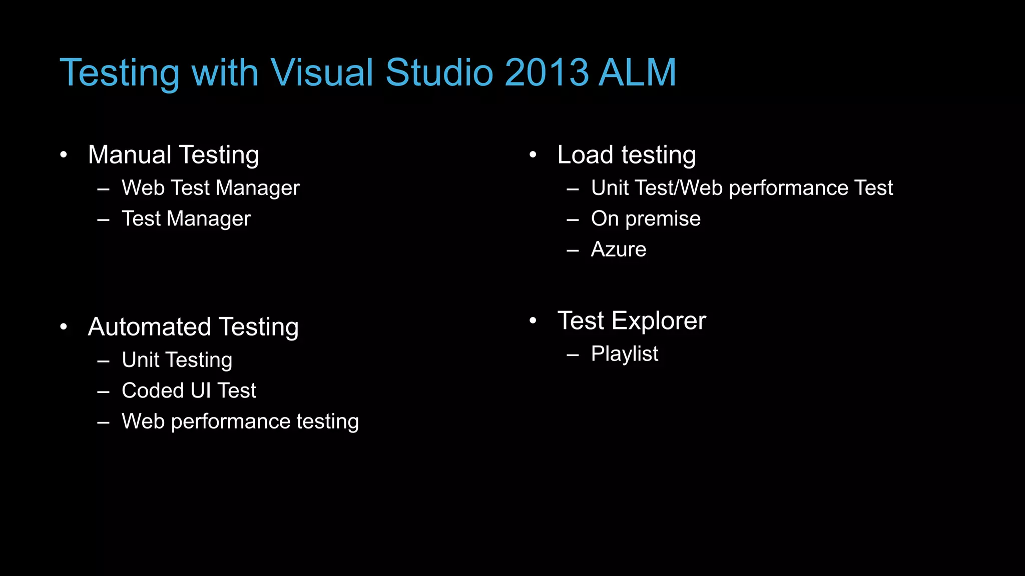 Testing with Visual Studio 2013 ALM
• Manual Testing
– Web Test Manager
– Test Manager

• Automated Testing
– Unit Testing
– Coded UI Test
– Web performance testing

• Load testing
– Unit Test/Web performance Test
– On premise
– Azure

• Test Explorer
– Playlist

 