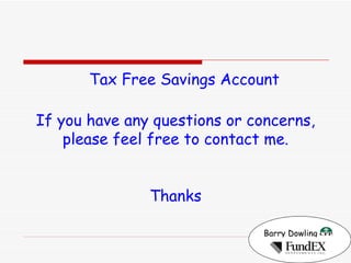 Barry Dowling   Tax Free Savings Account If you have any questions or concerns, please feel free to contact me. Thanks 