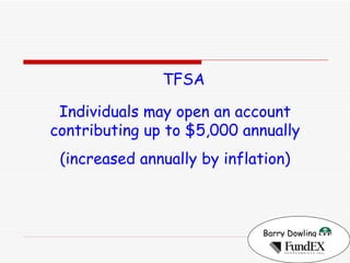 Barry Dowling   TFSA Individuals may open an account contributing up to $5,000 annually (increased annually by inflation) 