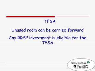 Barry Dowling   TFSA Unused room can be carried forward Any RRSP investment is eligible for the TFSA 