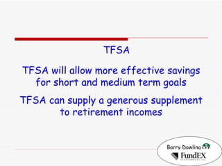 Barry Dowling   TFSA TFSA will allow more effective savings for short and medium term goals TFSA can supply a generous supplement to retirement incomes 