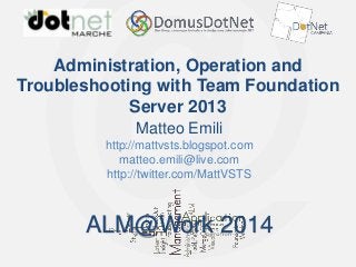 ALM@Work 2014

Administration, Operation and
Troubleshooting with Team Foundation
Server 2013
Matteo Emili
http://mattvsts.blogspot.com
matteo.emili@live.com
http://twitter.com/MattVSTS

ALM@Work 2014

 