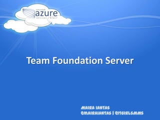TeamFoundation Server Maira Iantas@mairaiantas | @ItGirlsMMs 