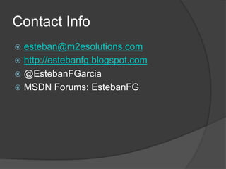 Contact Info<br />esteban@m2esolutions.com<br />http://estebanfg.blogspot.com<br />@EstebanFGarcia<br />MSDN Forums: Esteb...