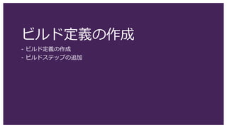 ビルド定義の作成
- ビルド定義の作成
- ビルドステップの追加
 