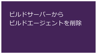 ビルドサーバーから
ビルドエージェントを削除
 