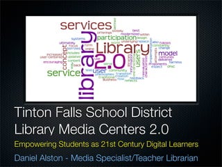 Tinton Falls School District
Library Media Centers 2.0
Empowering Students as 21st Century Digital Learners
Daniel Alston - Media Specialist/Teacher Librarian
 