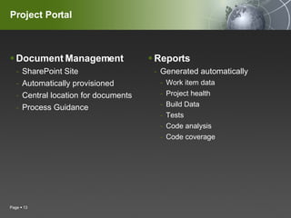 Project Portal Document Management SharePoint Site Automatically provisioned Central location for documents Process Guidance Reports Generated automatically Work item data Project health Build Data Tests Code analysis Code coverage Page     