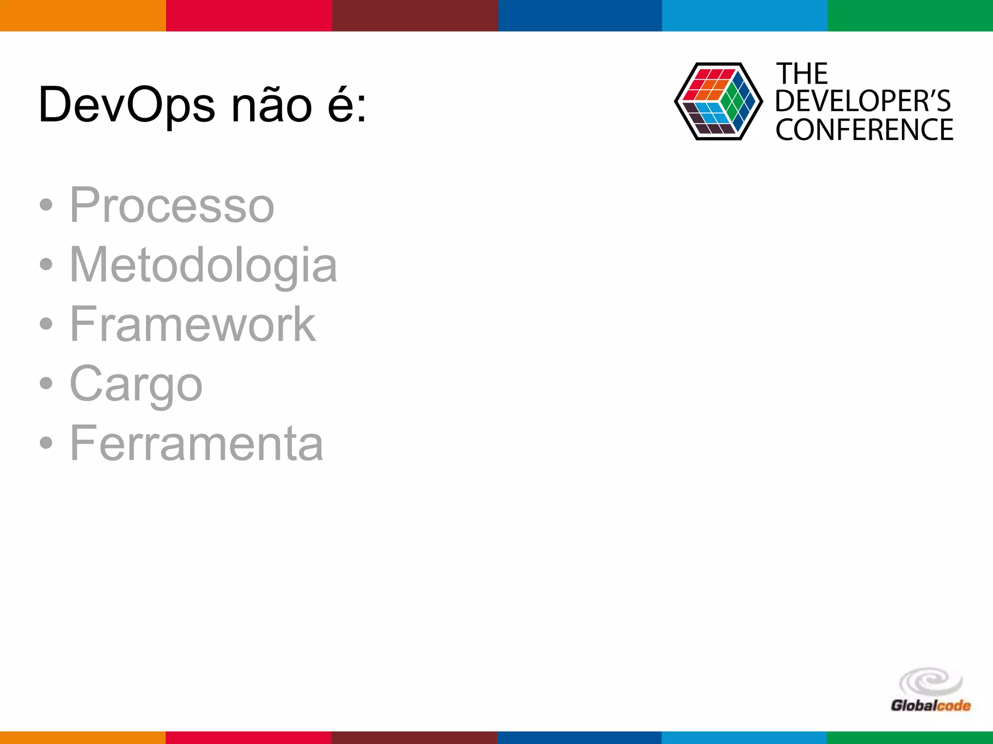 Globalcode – Open4education
DevOps não é:
• Processo
• Metodologia
• Framework
• Cargo
• Ferramenta
 