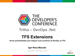 Globalcode – Open4education
Trilha – DevOps .Net
TFS Extensions
Novas possibilidades para integrar suas iniciativas de DevOps ao TFS
Igor Rosa Macedo
 