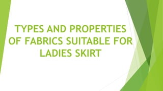 TYPES AND PROPERTIES
OF FABRICS SUITABLE FOR
LADIES SKIRT
 