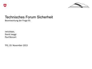 Technisches Forum Sicherheit
Beantwortung der Frage 91

swisstopo,
David Jaeggi
Paul Bossart

TFS, 19. November 2013

 