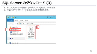 10
1. エクスプローラーを開き、[ダウンロード]をクリックします。
2. [SQL Server のイメージ] があることを確認します。
SQL Server のダウンロード (3)
1
2
 