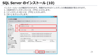 24
インストールルールの確認が行われます。問題がなければインスタンスの構成画面が表示されます。
1. [名前付きインスタンス] には、[TFS] と入力します。
2. [インスタンス ID] には、[TFS] と入力します。
3. [次へ] をクリックします。
SQL Server のインストール (10)
3
1
2
 
