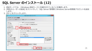 26
1. 認証モードでは、 [Windows 認証モード] が選択されていることを確認します。
2. [現在のユーザーの追加] をクリックして、SQL Server 管理者にWindows Server管理者アカウントを追加
します。
3. [次へ] をクリックします。
SQL Server のインストール (12)
3
1
2
 