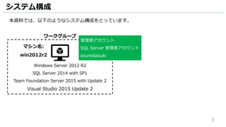 3
システム構成
本資料では、以下のようなシステム構成をとっています。
Windows Server 2012 R2
SQL Server 2014 with SP1
Team Foundation Server 2015 with Update 2
Visual Studio 2015 Update 2
ワークグループ
管理者アカウント & SQL Server 管理者アカウント
azuredaisukiマシン名:
win2012r2
 