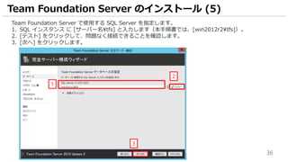 36
Team Foundation Server で使用する SQL Server を指定します。
1. SQL インスタンス に [サーバー名tfs] と入力します（本手順書では、[win2012r2tfs]）。
2. [テスト] をクリックして、問題なく接続できることを確認します。
3. [次へ] をクリックします。
Team Foundation Server のインストール (5)
3
1
2
 