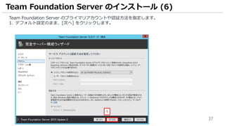 37
Team Foundation Server のプライマリアカウントや認証方法を指定します。
1. デフォルト設定のまま、[次へ] をクリックします。
Team Foundation Server のインストール (6)
1
 