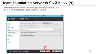 40
Team Foundation Server の Reporting Services 設定を指定します。
1. デフォルト設定のまま、[次へ] をクリックします。
Team Foundation Server のインストール (9)
1
 