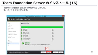 47
Team Foundation Server の構成が完了しました。
1. [次へ] をクリックします。
Team Foundation Server のインストール (16)
1
 