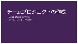 チームプロジェクトの作成
- Visual Studio との接続
- チームプロジェクトの作成
 