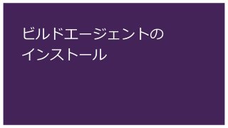 ビルドエージェントの
インストール
 