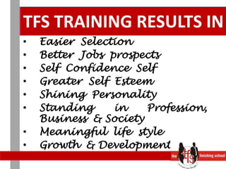 TFS TRAINING RESULTS INEasier  SelectionBetter  Jobs  prospectsSelf  Confidence  SelfGreater  Self  EsteemShining  PersonalityStanding in Profession, Business  & SocietyMeaningful  life  styleGrowth  & Development
