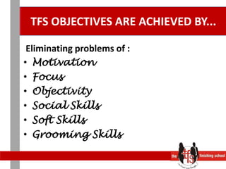 TFS OBJECTIVES ARE ACHIEVED BY...Eliminating problems of :MotivationFocus ObjectivitySocial SkillsSoft Skills Grooming Skills