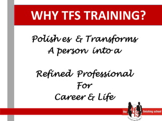 WHY TFS TRAINING?Polish es  & TransformsA person  into aRefined  ProfessionalForCareer & Life