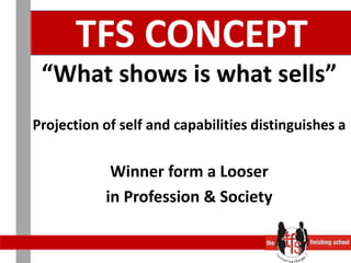 TFS CONCEPT“What shows is what sells”Projection of self and capabilities distinguishes a Winner form a Looser in Profession & Society