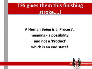 TFS gives them this finishing stroke….!A Human Being is a 'Process', meaning - a possibility and not a 'Product' which is an end state! 