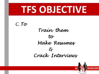 TFS OBJECTIVEC. To   Train  themto        Make  Resumes &       Crack  Interviews 