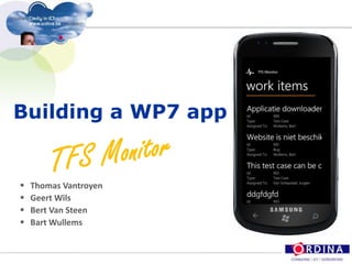 Building a WP7 app TFS Monitor Thomas Vantroyen Geert Wils Bert Van Steen Bart Wullems 