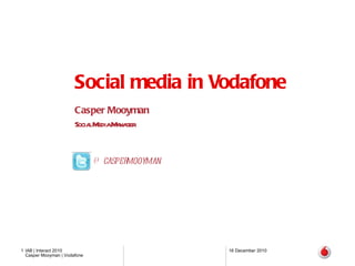 Social media in Vodafone Casper Mooyman Social Media Manager 16 December 2010 IAB | Interact 2010 @caspermooyman 