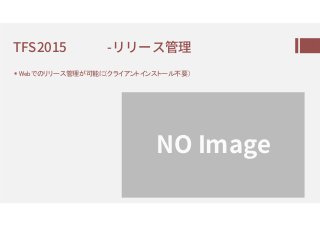 TFS2015 -㈅㈅㈗㇈管理
 Webでのリリース管理が可能に(クライアントインストール不要)
NO Image
 