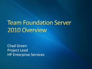 Team Foundation Server 2010 Overview Chad Green Project Lead HP Enterprise Services 