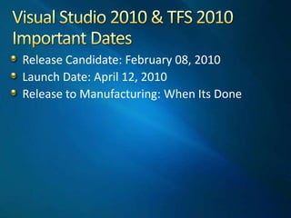 Visual Studio 2010 & TFS 2010 Important DatesRelease Candidate: February 08, 2010Launch Date: April 12, 2010Release to Manufacturing: When Its Done