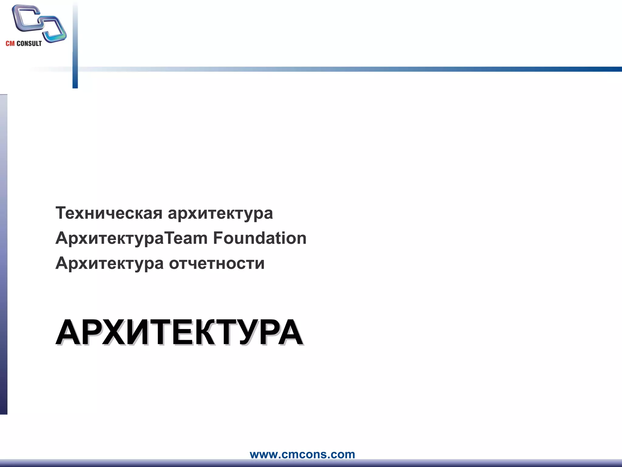АРХИТЕКТУРА Техническая архитектура Архитектура Team Foundation Архитектура отчетности 
