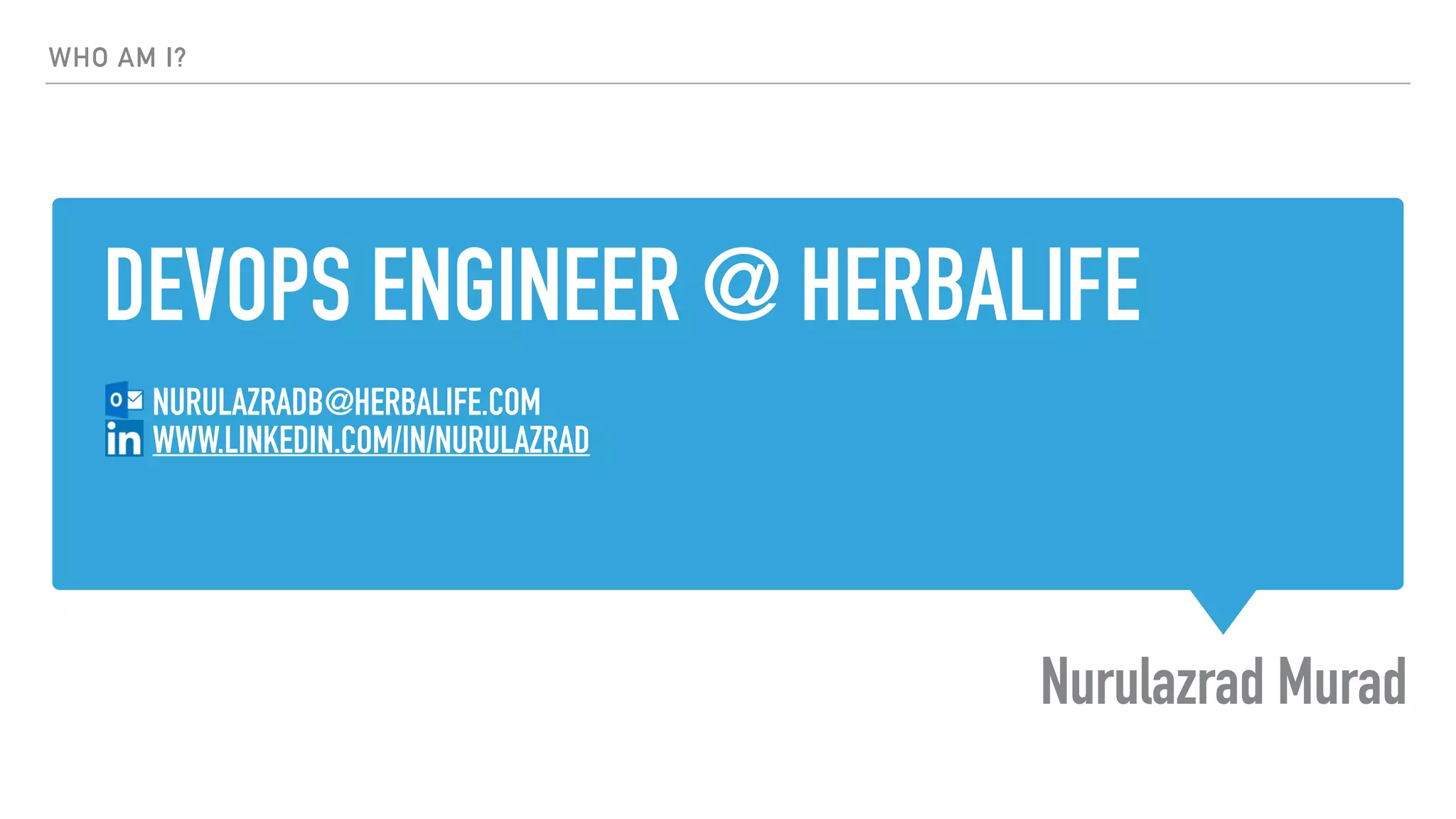 DEVOPS ENGINEER @ HERBALIFE
Nurulazrad Murad
WHO AM I?
NURULAZRADB@HERBALIFE.COM
WWW.LINKEDIN.COM/IN/NURULAZRAD